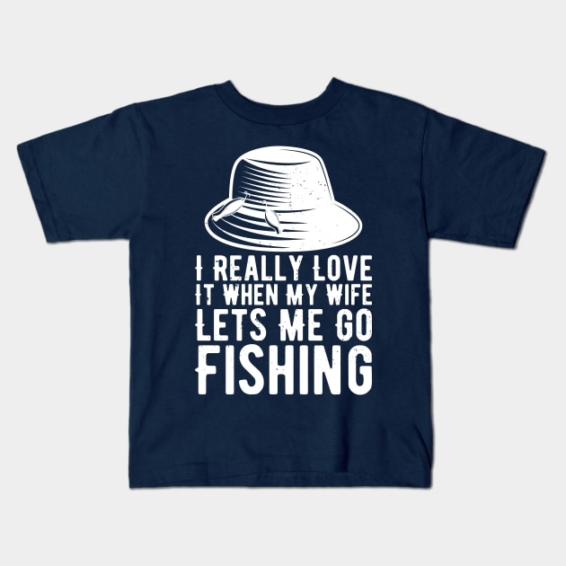 I Really Love It When My Wife Lets Me Go Fishing Kids T-Shirt by Gaming champion